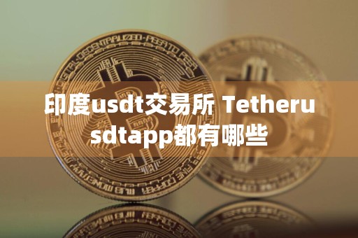 印度usdt交易所 Tetherusdtapp都有哪些