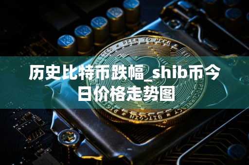 历史比特币跌幅_shib币今日价格走势图