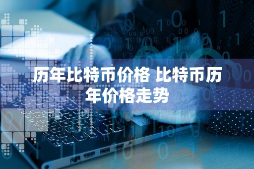 历年比特币价格 比特币历年价格走势