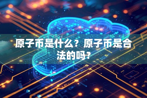 原子币是什么？原子币是合法的吗？