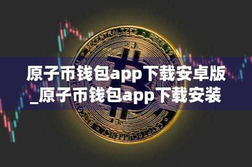 原子币钱包app下载安卓版_原子币钱包app下载安装官方版v6.0.18