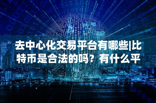 去中心化交易平台有哪些|比特币是合法的吗?有什么平台?