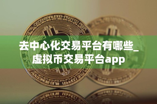 去中心化交易平台有哪些_虚拟币交易平台app