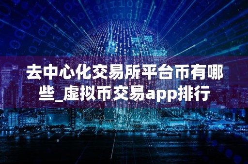 去中心化交易所平台币有哪些_虚拟币交易app排行
