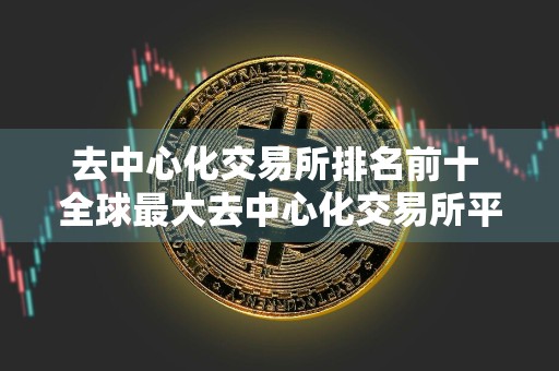 去中心化交易所排名前十 全球最大去中心化交易所平台