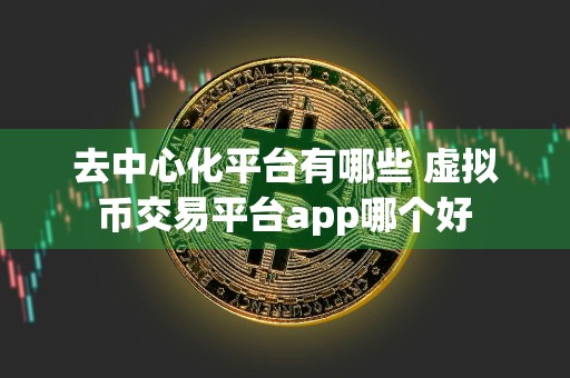 去中心化平台有哪些 虚拟币交易平台app哪个好