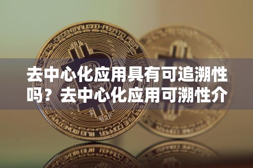去中心化应用具有可追溯性吗？去中心化应用可溯性介绍
