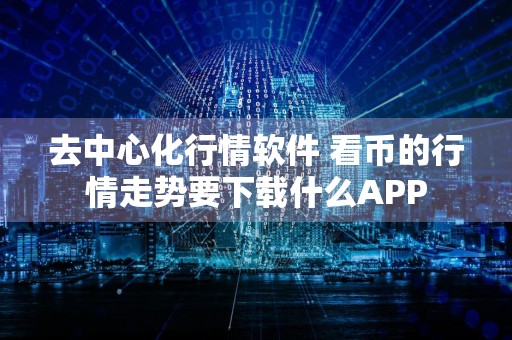 去中心化行情软件 看币的行情走势要下载什么APP