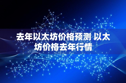 去年以太坊价格预测 以太坊价格去年行情