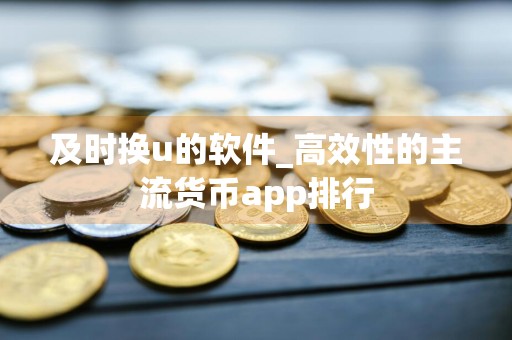 及时换u的软件_高效性的主流货币app排行