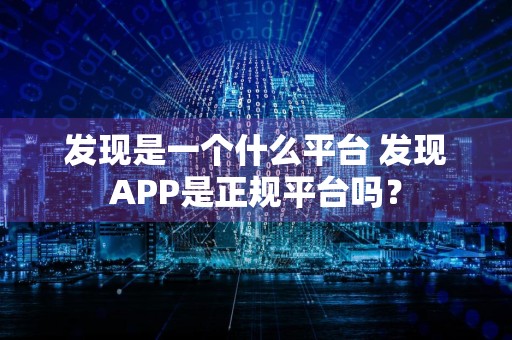 发现是一个什么平台 发现APP是正规平台吗?