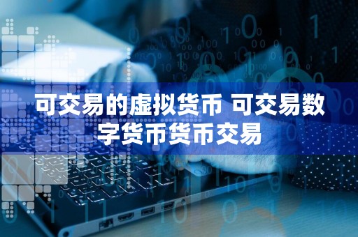 可交易的虚拟货币 可交易数字货币货币交易