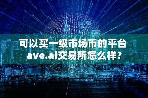 可以买一级市场币的平台 ave.ai交易所怎么样？