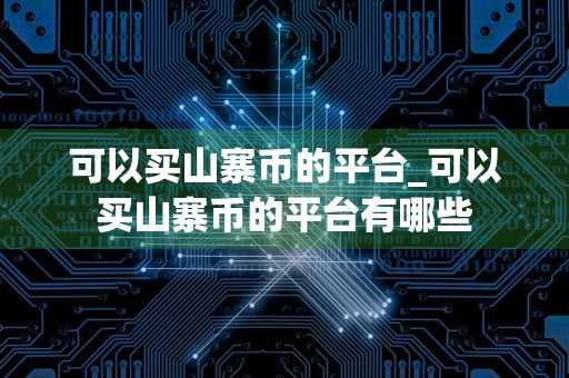 可以买山寨币的平台_可以买山寨币的平台有哪些
