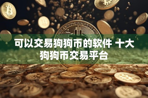 可以交易狗狗币的软件 十大狗狗币交易平台