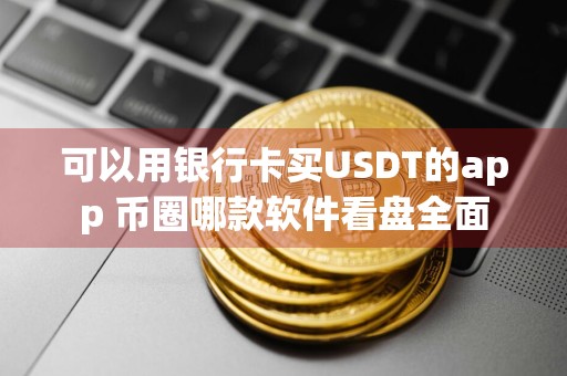 可以用银行卡买USDT的app 币圈哪款软件看盘全面