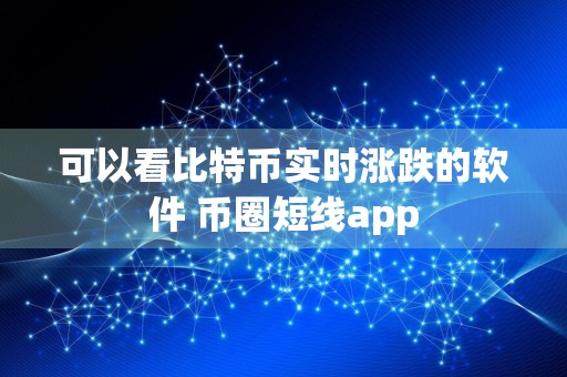 可以看比特币实时涨跌的软件 币圈短线app