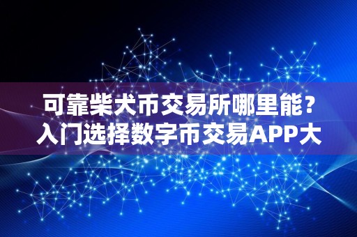 可靠柴犬币交易所哪里能?入门选择数字币交易APP大全