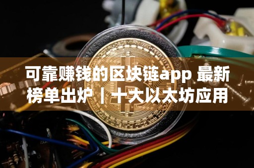 可靠赚钱的区块链app 最新榜单出炉｜十大以太坊应用排行榜