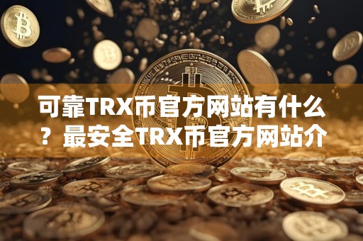 可靠TRX币官方网站有什么？最安全TRX币官方网站介绍