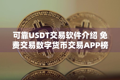 可靠USDT交易软件介绍 免费交易数字货币交易APP榜单