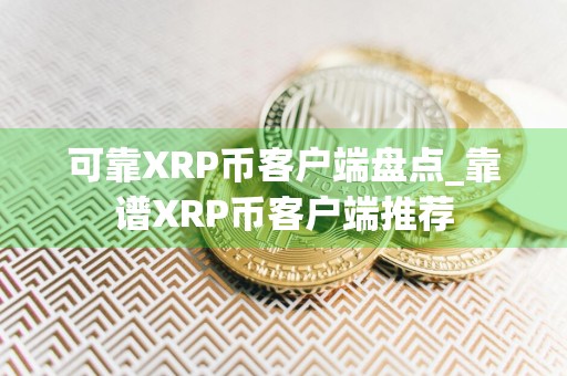 可靠XRP币客户端盘点_靠谱XRP币客户端推荐