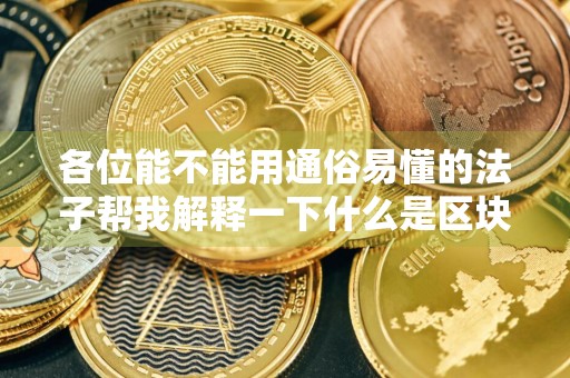 各位能不能用通俗易懂的法子帮我解释一下什么是区块链？