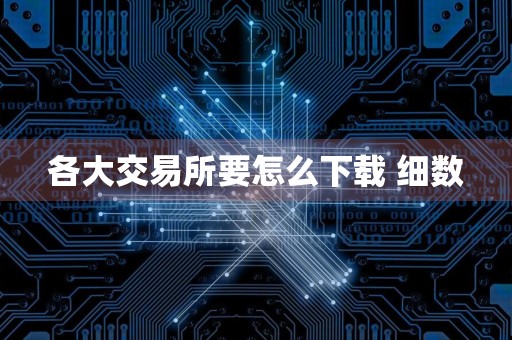 各大交易所要怎么下载 细数