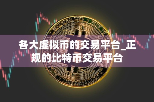 各大虚拟币的交易平台_正规的比特币交易平台