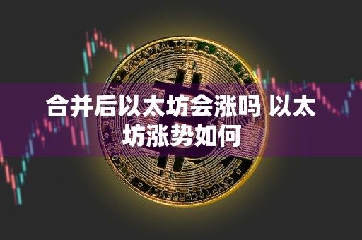 合并后以太坊会涨吗 以太坊涨势如何