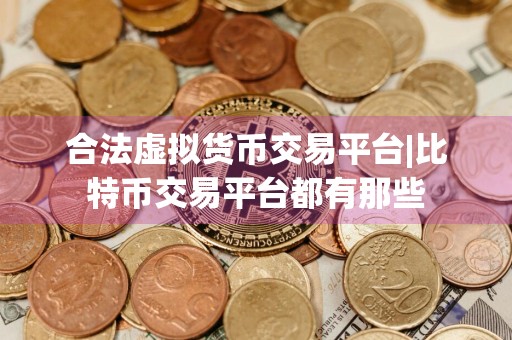 合法虚拟货币交易平台|比特币交易平台都有那些