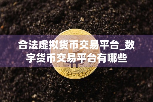 合法虚拟货币交易平台_数字货币交易平台有哪些
