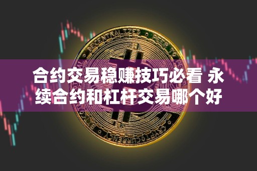 合约交易稳赚技巧必看 永续合约和杠杆交易哪个好