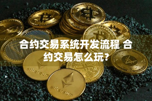 合约交易系统开发流程 合约交易怎么玩？