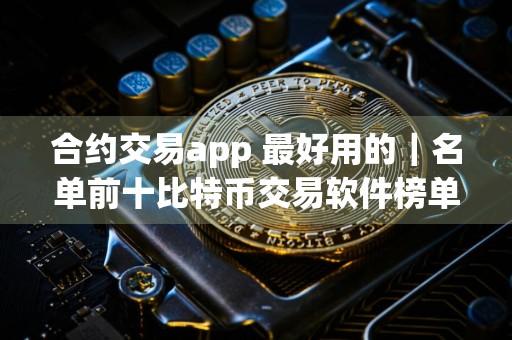 合约交易app 最好用的｜名单前十比特币交易软件榜单一览