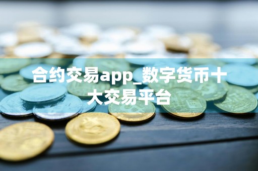 合约交易app_数字货币十大交易平台