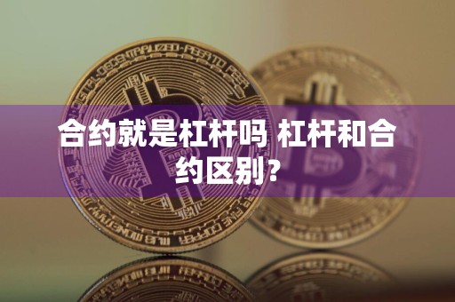 合约就是杠杆吗 杠杆和合约区别？