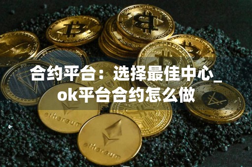 合约平台：选择最佳中心_ok平台合约怎么做