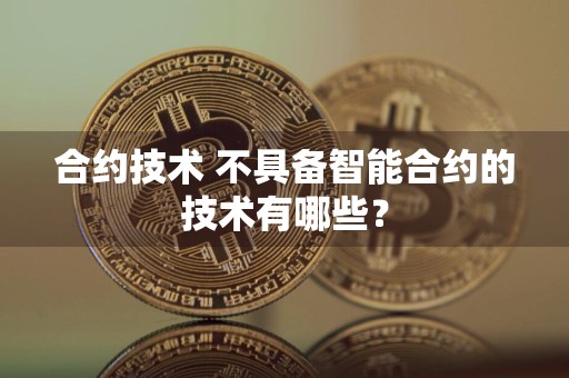合约技术 不具备智能合约的技术有哪些？