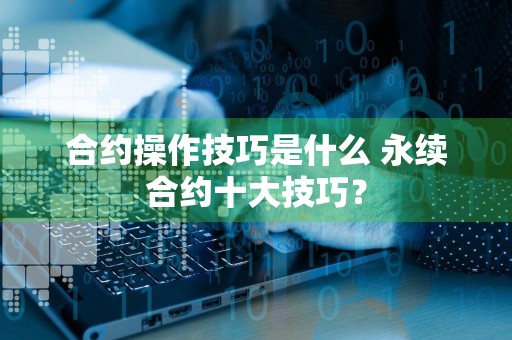 合约操作技巧是什么 永续合约十大技巧？