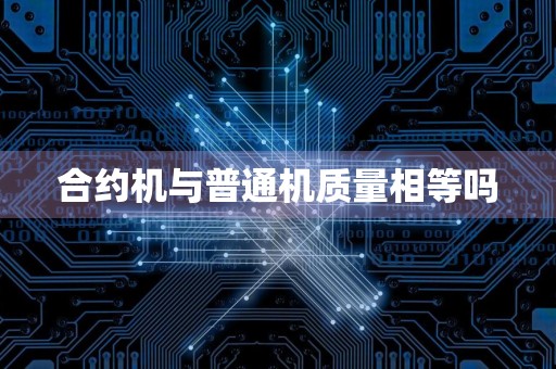 合约机与普通机质量相等吗