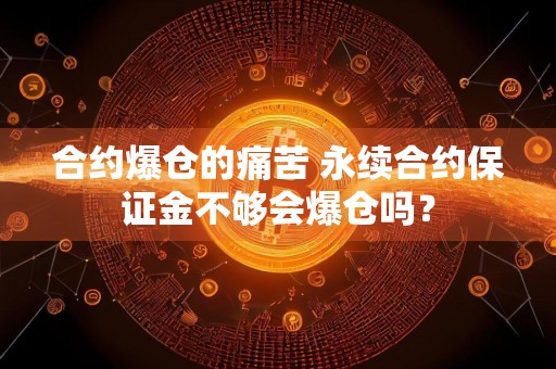 合约爆仓的痛苦 永续合约保证金不够会爆仓吗？