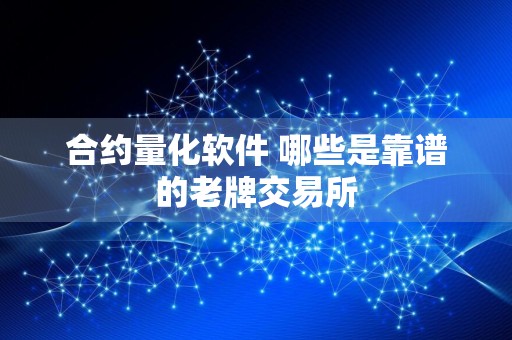 合约量化软件 哪些是靠谱的老牌交易所