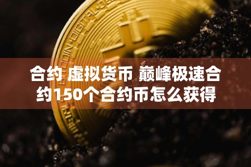 合约 虚拟货币 巅峰极速合约150个合约币怎么获得