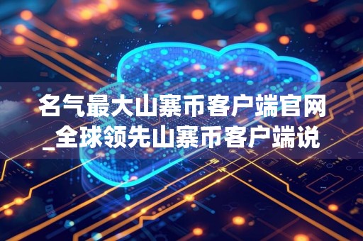 名气最大山寨币客户端官网_全球领先山寨币客户端说明