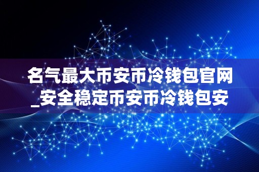 名气最大币安币冷钱包官网_安全稳定币安币冷钱包安卓榜单