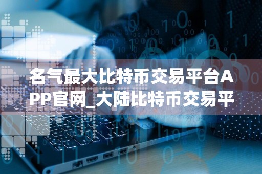 名气最大比特币交易平台APP官网_大陆比特币交易平台APP十大排名