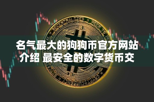 名气最大的狗狗币官方网站介绍 最安全的数字货币交易平台分享