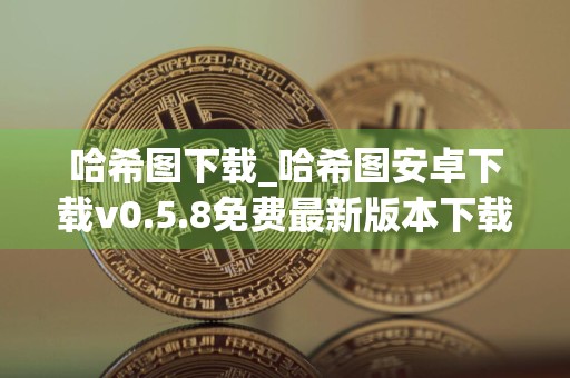 哈希图下载_哈希图安卓下载v0.5.8免费最新版本下载