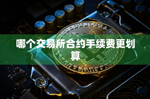 哪个交易所合约手续费更划算